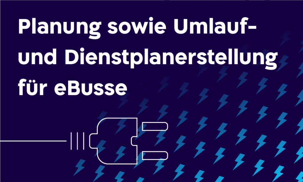 Planung sowie Umlauf- und Dienstplanerstellung für eBusse