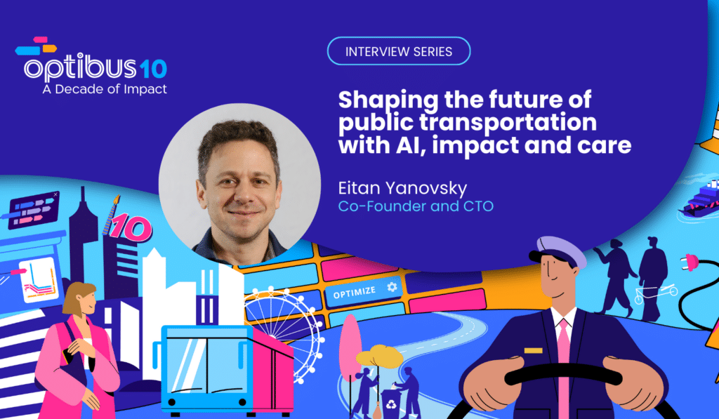 Optibus 10 interview series featuring Eitan Yanovsky, Co-Founder and CTO, discussing AI's role in shaping the future of public transportation with focus on impact and care.